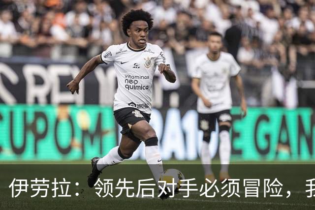 伊劳拉：领先后对手必须冒险，我们的防守表现良好
