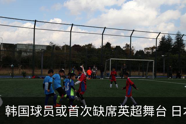 韩国球员或首次缺席英超舞台 日本球员数量则持续增加